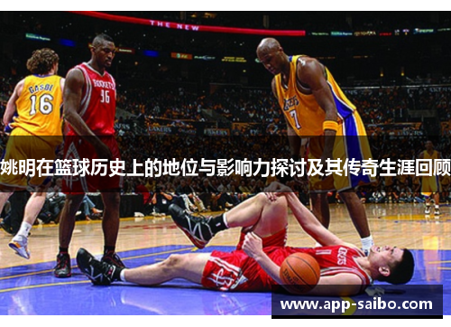 姚明在篮球历史上的地位与影响力探讨及其传奇生涯回顾