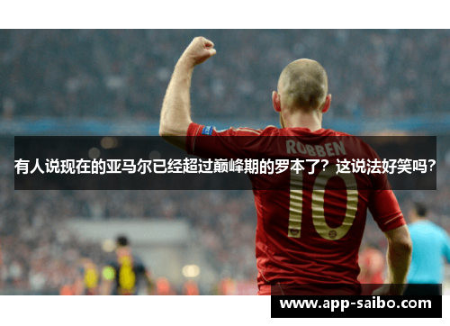 有人说现在的亚马尔已经超过巅峰期的罗本了？这说法好笑吗？
