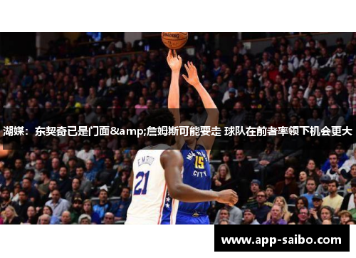 湖媒：东契奇已是门面&詹姆斯可能要走 球队在前者率领下机会更大