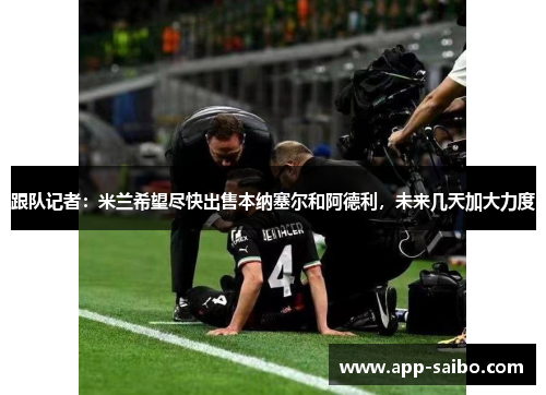 跟队记者：米兰希望尽快出售本纳塞尔和阿德利，未来几天加大力度